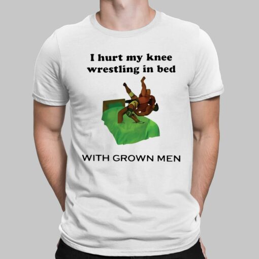 i hurt my knee wrestling in bed with grown men shirt