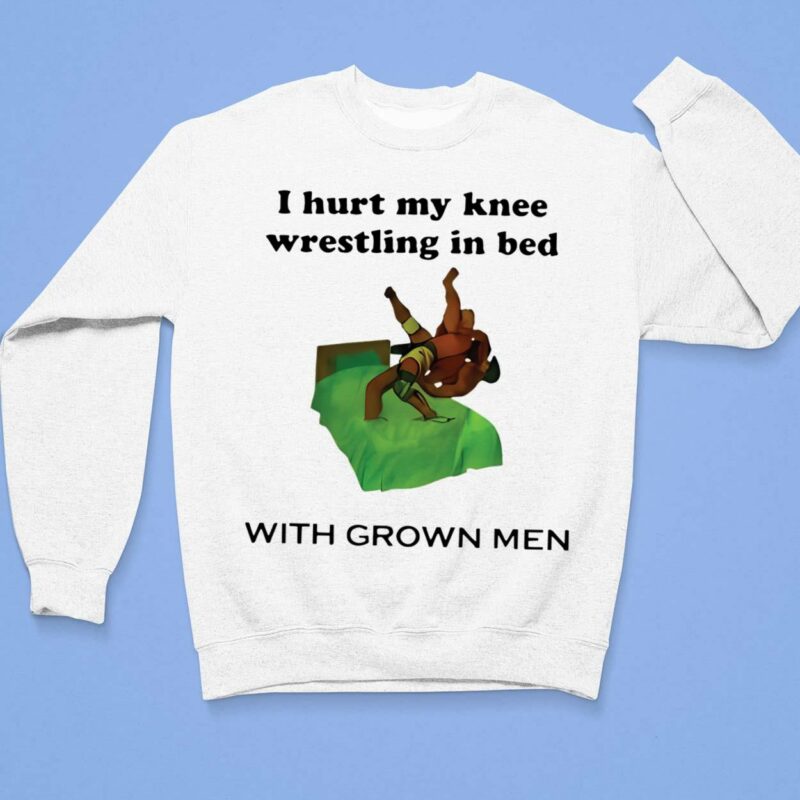 i hurt my knee wrestling in bed with grown men sweatshirt