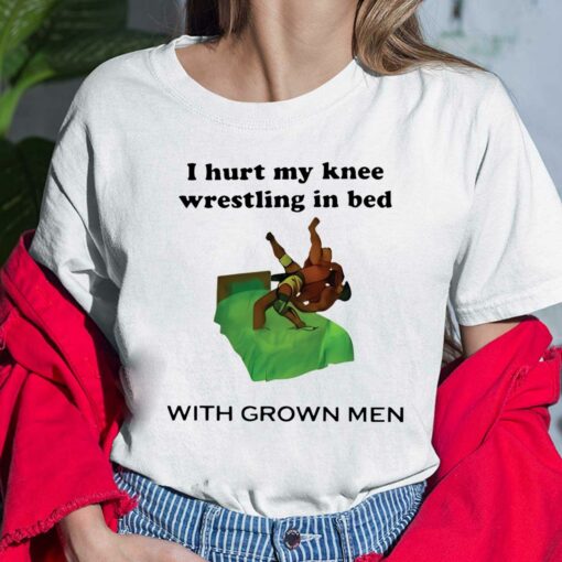 i hurt my knee wrestling in bed with grown men ladies shirt