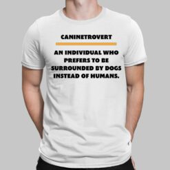Caninetrovert An Individual Who Prefers To Be Surrounded By Dogs Instead Of Humans Shirt