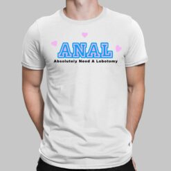 Anal Absolutely Need A Lobotomy Shirt