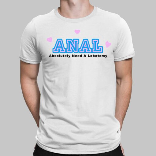 Anal Absolutely Need A Lobotomy Shirt