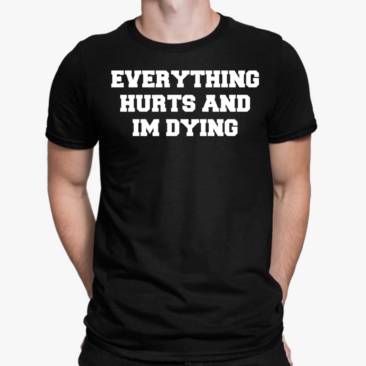 Everything Hurts And Im Dying Shirt Everything Hurts And Im Dying Shirt