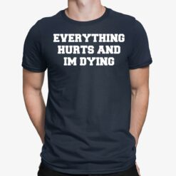 Everything Hurts And Im Dying Shirt Everything Hurts And Im Dying Shirt $19.95