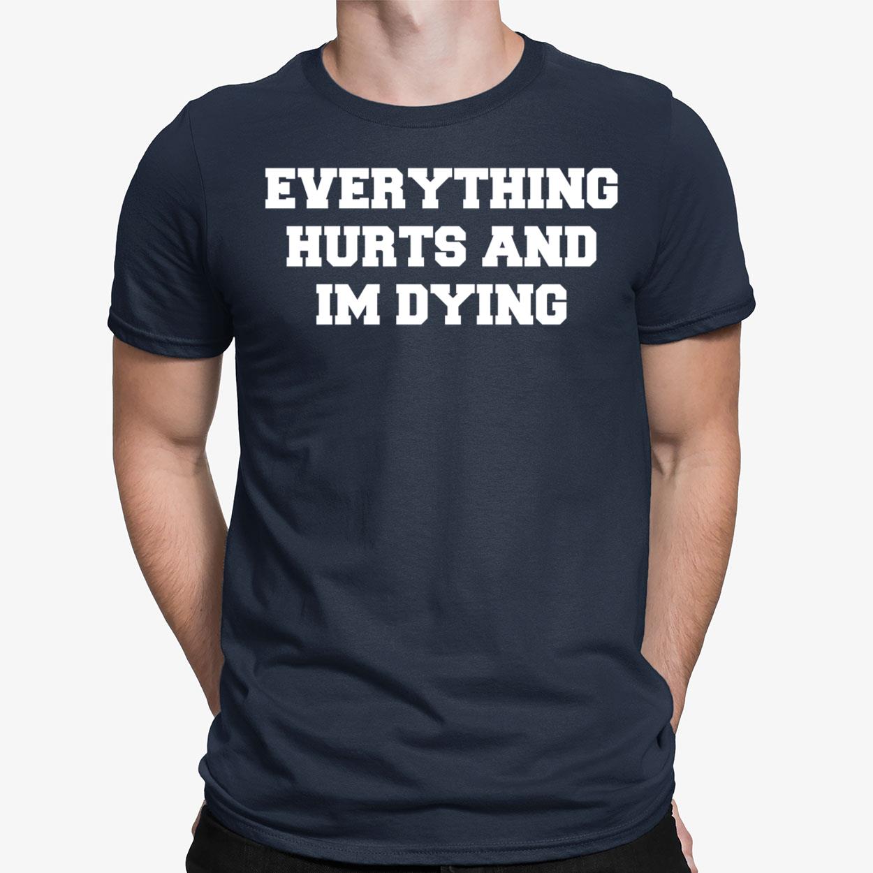 Everything Hurts And Im Dying Shirt Everything Hurts And Im Dying Shirt $19.95