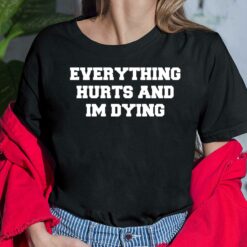Everything Hurts And Im Dying Shirt Everything Hurts And Im Dying Ladies Shirt
