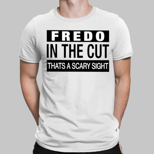 Fredo In The Cut Thats A Scary Sight Shirt