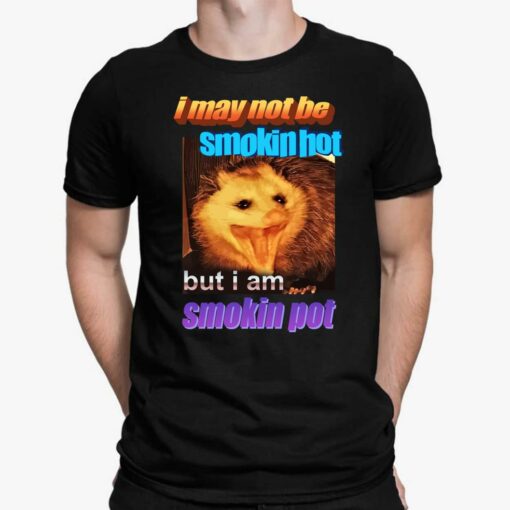 I May Not Be Smokin Hot But I Am Smokin Pot Racoon Shirt $19.95