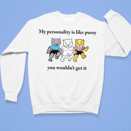 Cats My Personality Is Like Pussy You Wouldn't Get It Shirt $19.95