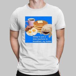 Sleep Is Just A Time Machine To Breakfast My Dudes Shirt