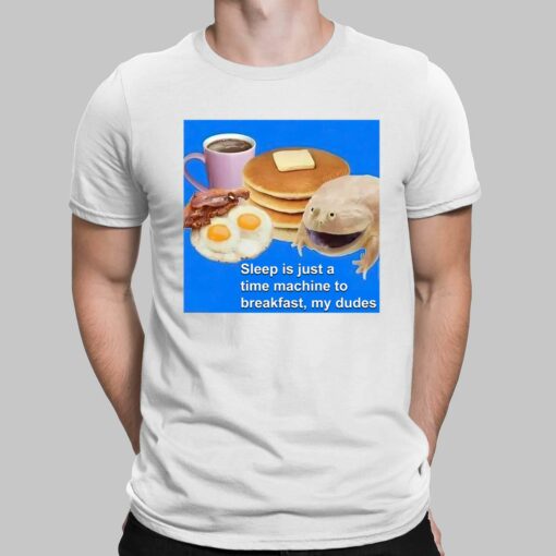 Sleep Is Just A Time Machine To Breakfast My Dudes Shirt