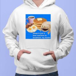 Sleep Is Just A Time Machine To Breakfast My Dudes Shirt $19.95