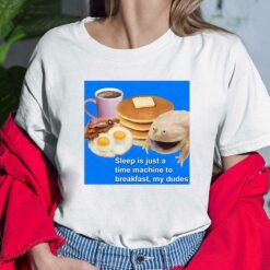 Sleep Is Just A Time Machine To Breakfast My Dudes Ladies Shirt