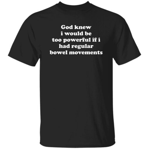 God Knew I Would Be Too Powerful If I Had Regular Bowel Movements Shirt $19.95