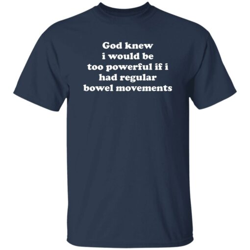 God Knew I Would Be Too Powerful If I Had Regular Bowel Movements Shirt $19.95