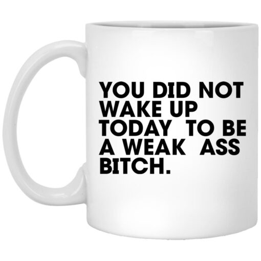 You Wake Up Today To Be A Weak A** B*tch Mug $16.95 redirect03242023000311