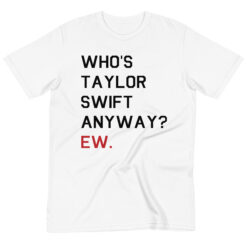 who's taylor swift anyway ew t-shirt