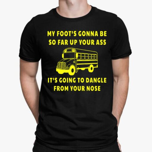 Amherst Bus Driver My Foot's Gonna Be So Far Up Your A** It's Going To Dangle From Your Nose Shirt