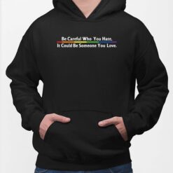 Be Careful Who You Hate It Could Be Someone You Love Hoodie