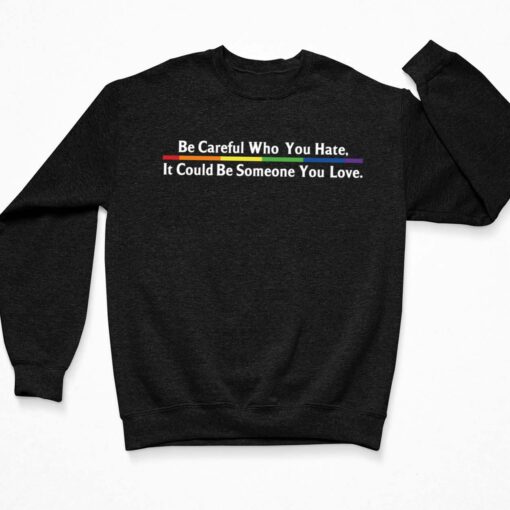 Be Careful Who You Hate It Could Be Someone You Love Shirt $19.95 Be Careful Who You Hate It Could Be Someone You Love Shirt 3 Black