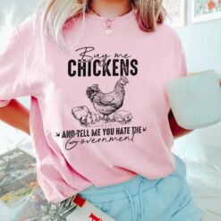 Buy Me Chickens And Tell Me You Hate The Government Shirt
