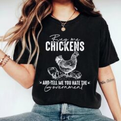 Buy Me Chickens And Tell Me You Hate The Government Shirt