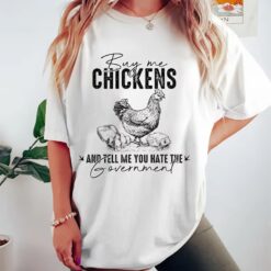 Buy Me Chickens And Tell Me You Hate The Government Shirt
