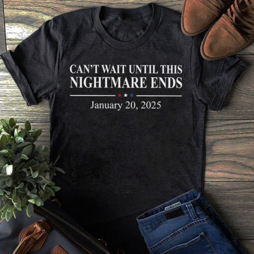 Can't Wait Until This Nightmare Ends January 20 2025 Shirt