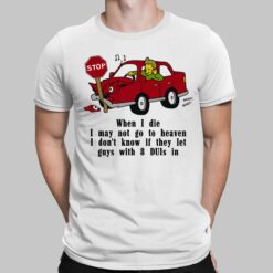 Car When I Die I May Not Go To Heaven I Don't Know If They Let Guys With 8 Duis In Shirt