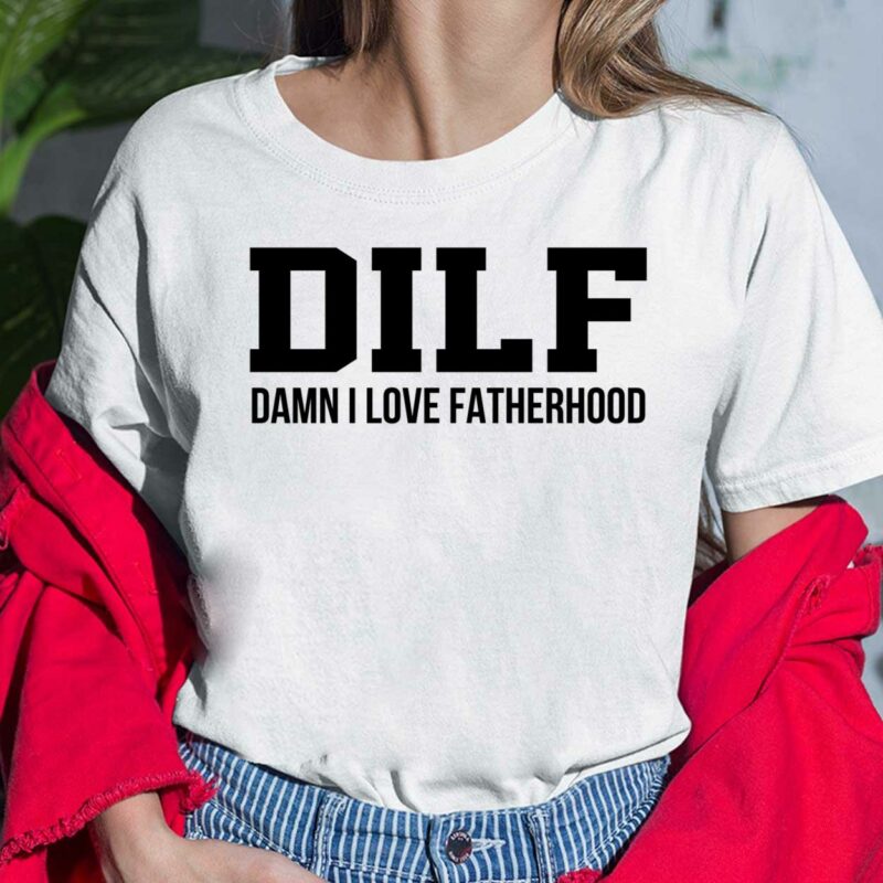 Dilf Damn I Love Fatherhood Shirt, Hoodie, Sweatshirt, Ladies Tee