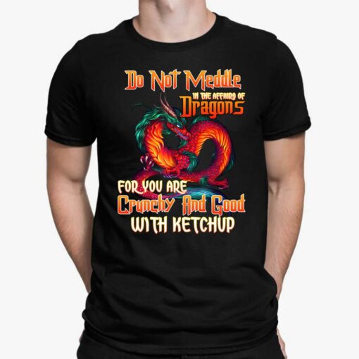Do Not Meddle In The Affairs Of Dragons For You Are Crunchy And Good With Ketchup Shirt