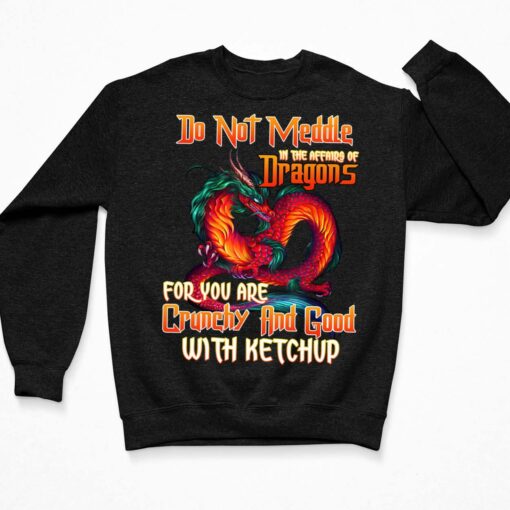 Do Not Meddle In The Affairs Of Dragons For You Are Crunchy Shirt $19.95