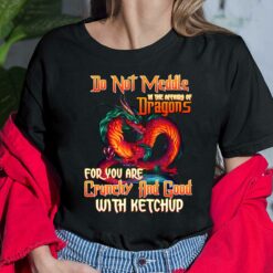 Do Not Meddle In The Affairs Of Dragons For You Are Crunchy And Good With Ketchup Shirt