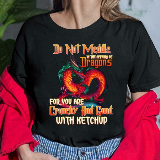 Do Not Meddle In The Affairs Of Dragons For You Are Crunchy And Good With Ketchup Shirt