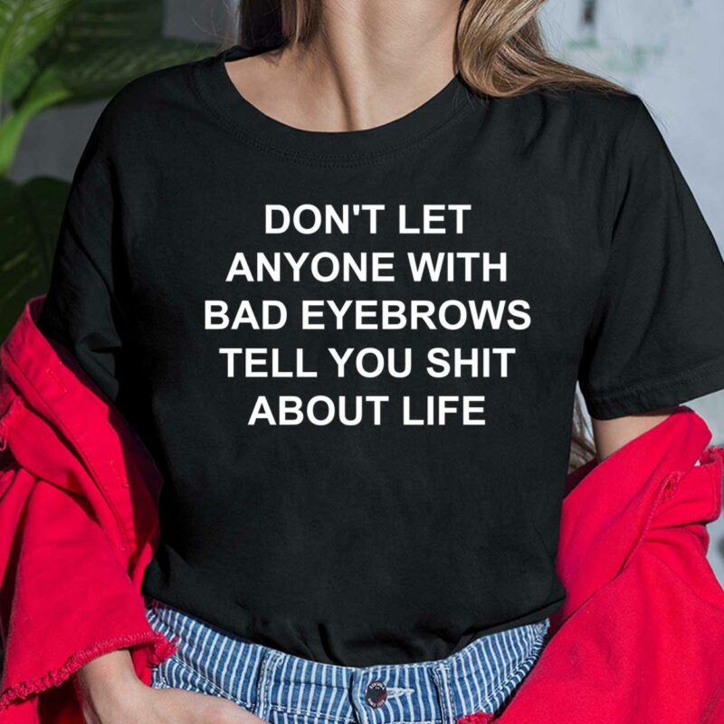 Don't Let Anyone With Bad Eyebrows Tell You Sh*t About Life Shirt Don't Let Anyone With Bad Eyebrows Tell You Shit About Life Shirt