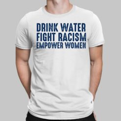 Drink Water Fight Racism Empower Women Shirt, Hoodie, Sweatshirt, Women Tee