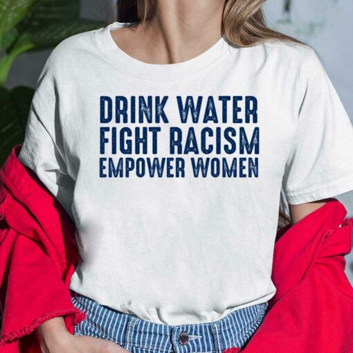 Drink Water Fight Racism Empower Women Shirt, Hoodie, Sweatshirt, Women Tee