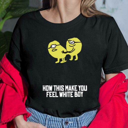 How This Make You Feel White Boy Shirt, Hoodie, Sweatshirt, Women Tee