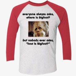 Everyone Always Asks Where Is Bigfoot But Nobody Ever Asks How Is Bigfoot Shirt $19.95