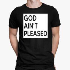 God Ain't Pleased Shirt