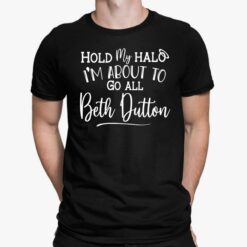 Hold My Halo I'm About To Go All Beth Dutton Shirt