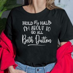 Hold My Halo I'm About To Go All Beth Dutton Shirt