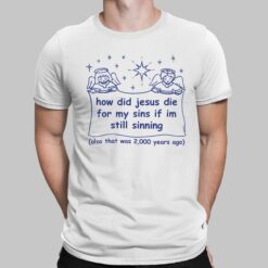 How Did Jesus Die For My Sins If Im Still Sinning Also That Was 200 Years Ago Shirt