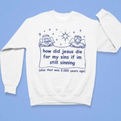 How Did Jesus Die For My Sins If Im Still Sinning Also That Was 200 Years Ago Shirt $19.95