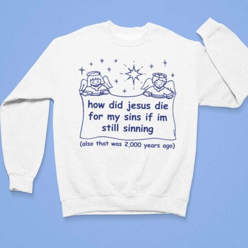 How Did Jesus Die For My Sins If Im Still Sinning Also That Was 200 Years Ago Shirt $19.95