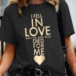 I Fell In Love With The Man Who Died For Me Shirt