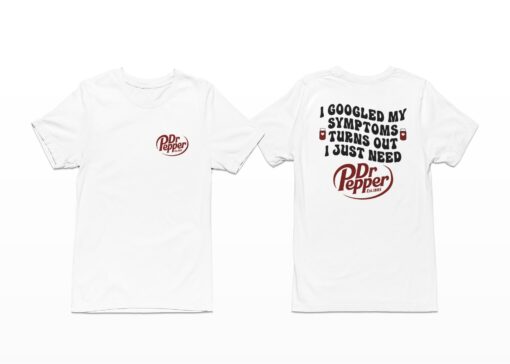 I-Googled-My-Symptoms-Turns-Out-I-Just-Need-Dr-Pepper-Shirt