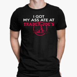 I Got My Ass Ate At Trader Joe's Shirt