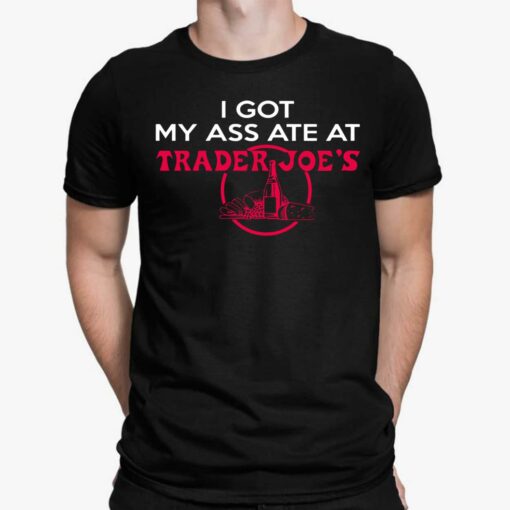 I Got My Ass Ate At Trader Joe's Shirt