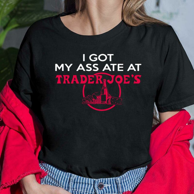 I Got My A*s Ate At Trader Joe's Shirt I Got My Ass Ate At Trader Joe's Shirt